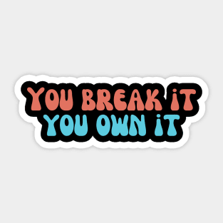 you break it you own it Sticker